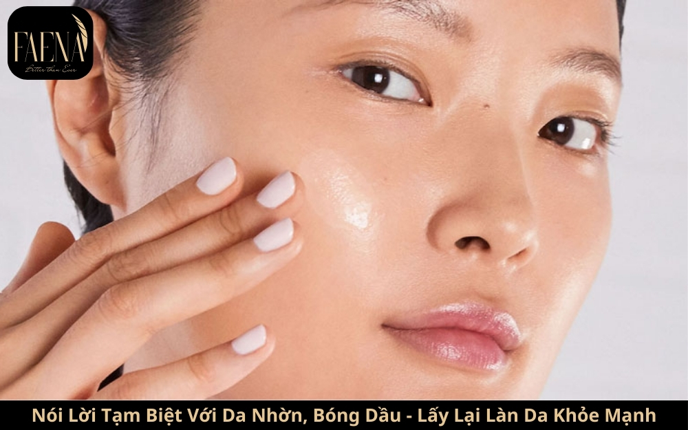 Nói Lời Tạm Biệt Với Da Nhờn, Bóng Dầu - Lấy Lại Làn Da Khỏe Mạnh